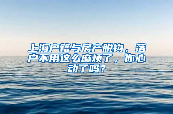 上海户籍与房产脱钩，落户不用这么麻烦了，你心动了吗？