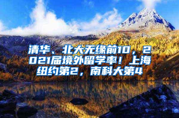 清华、北大无缘前10，2021届境外留学率！上海纽约第2，南科大第4