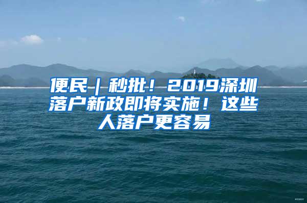 便民｜秒批！2019深圳落户新政即将实施！这些人落户更容易