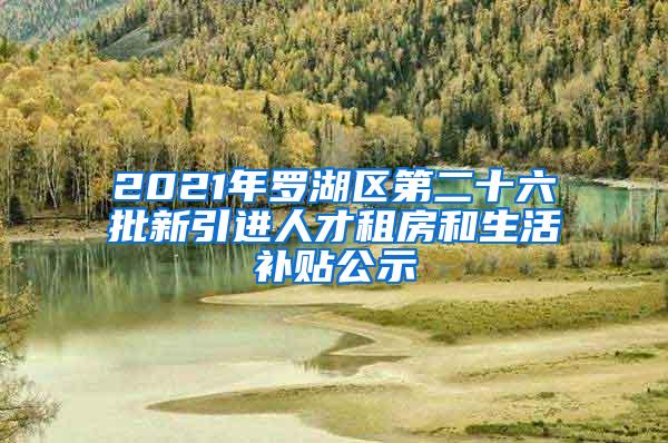 2021年罗湖区第二十六批新引进人才租房和生活补贴公示