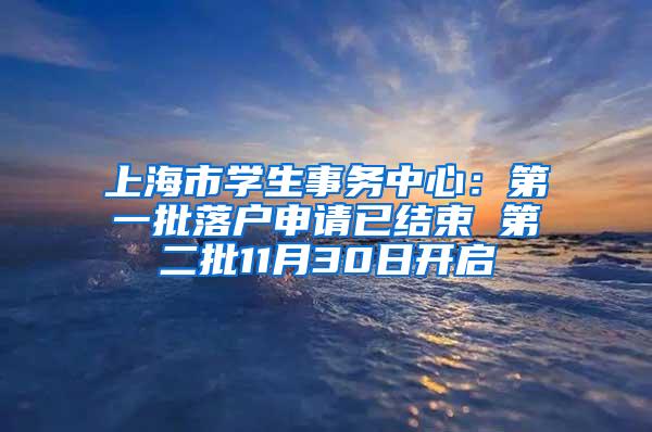 上海市学生事务中心：第一批落户申请已结束 第二批11月30日开启