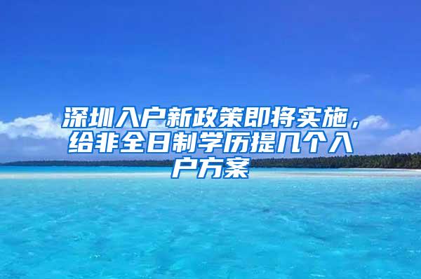 深圳入户新政策即将实施，给非全日制学历提几个入户方案