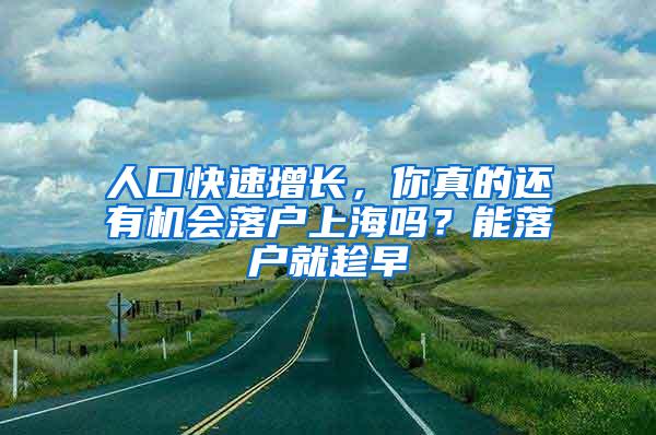 人口快速增长，你真的还有机会落户上海吗？能落户就趁早