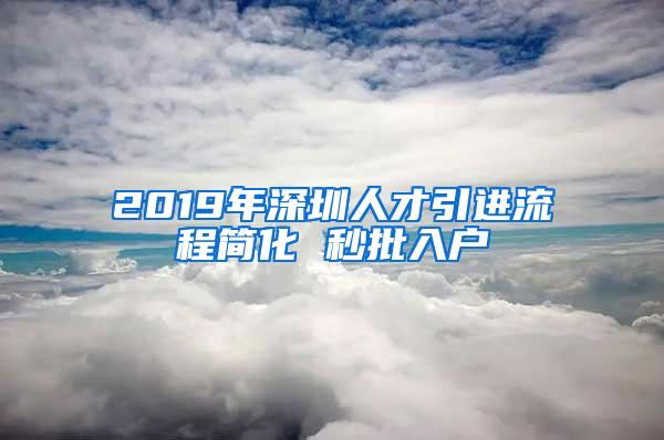 2019年深圳人才引进流程简化 秒批入户