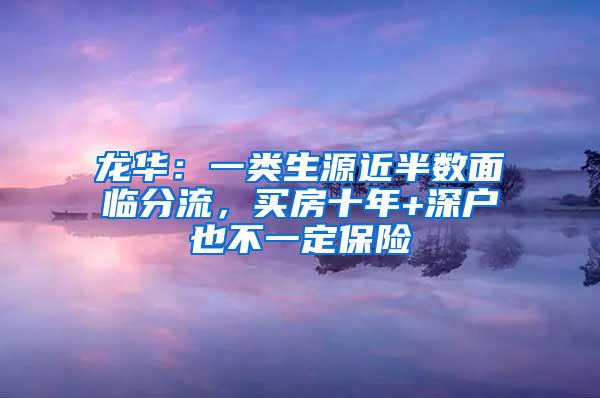 龙华：一类生源近半数面临分流，买房十年+深户也不一定保险