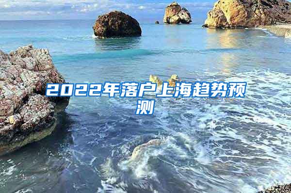 2022年落户上海趋势预测