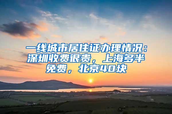 一线城市居住证办理情况：深圳收费很贵，上海多半免费，北京40块