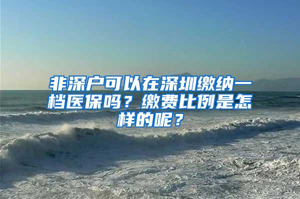 非深户可以在深圳缴纳一档医保吗？缴费比例是怎样的呢？