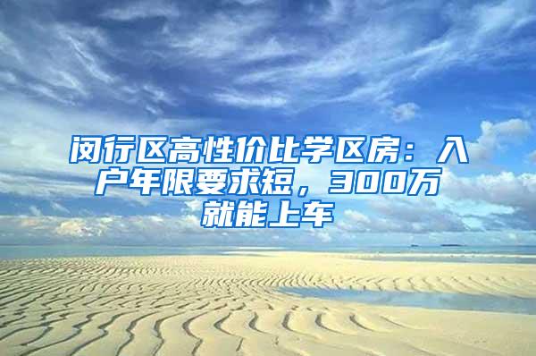 闵行区高性价比学区房：入户年限要求短，300万就能上车