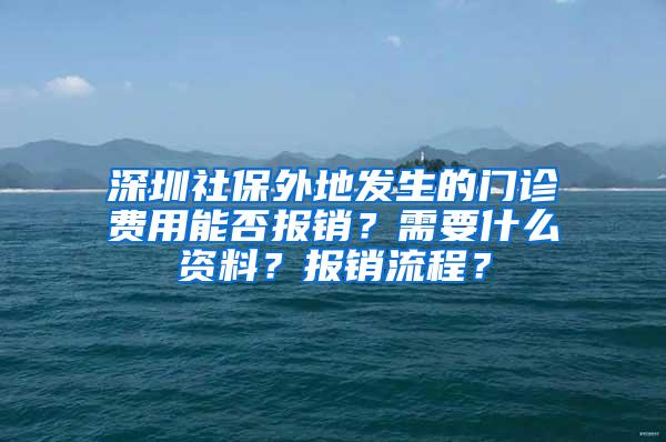 深圳社保外地发生的门诊费用能否报销？需要什么资料？报销流程？