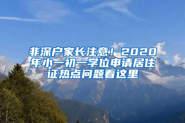 非深户家长注意！2020年小一初一学位申请居住证热点问题看这里