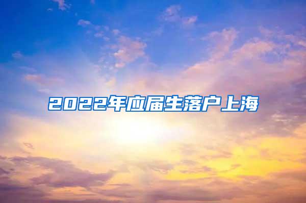 2022年应届生落户上海