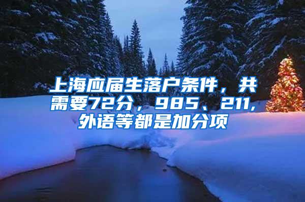 上海应届生落户条件，共需要72分，985、211,外语等都是加分项