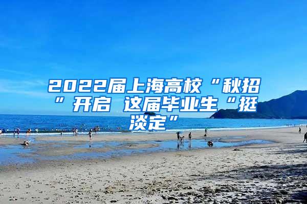 2022届上海高校“秋招”开启 这届毕业生“挺淡定”