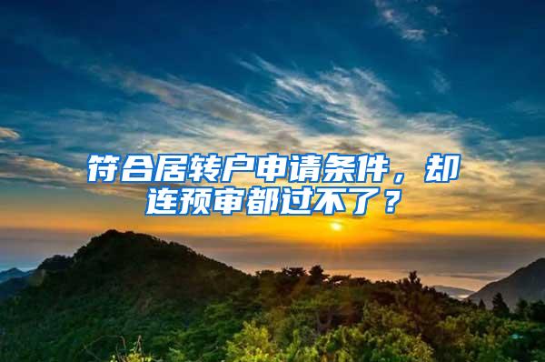 符合居转户申请条件，却连预审都过不了？