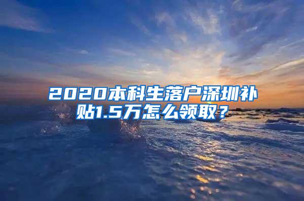 2020本科生落户深圳补贴1.5万怎么领取？