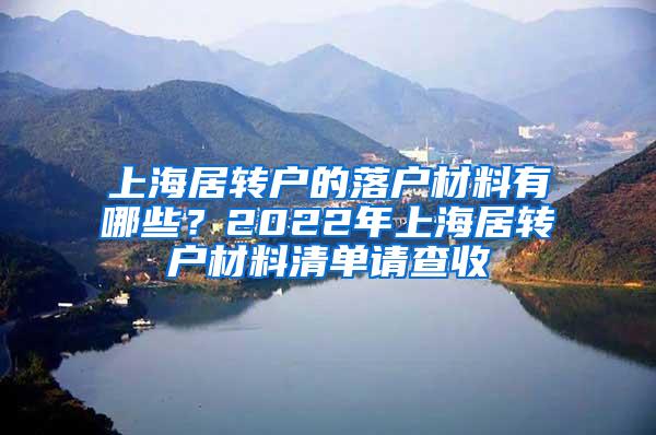 上海居转户的落户材料有哪些？2022年上海居转户材料清单请查收