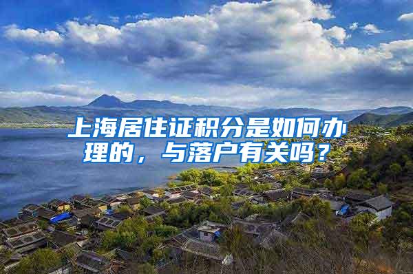 上海居住证积分是如何办理的，与落户有关吗？