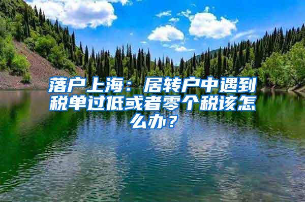 落户上海：居转户中遇到税单过低或者零个税该怎么办？