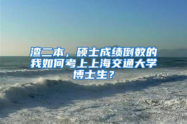 渣二本，硕士成绩倒数的我如何考上上海交通大学博士生？