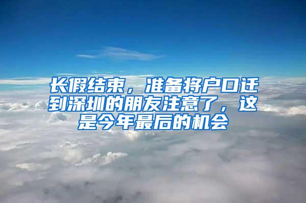 长假结束，准备将户口迁到深圳的朋友注意了，这是今年最后的机会