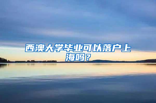 西澳大学毕业可以落户上海吗？