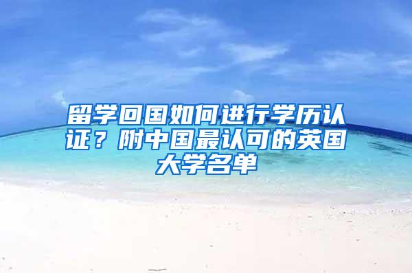 留学回国如何进行学历认证？附中国最认可的英国大学名单