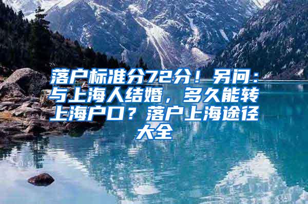 落户标准分72分！另问：与上海人结婚，多久能转上海户口？落户上海途径大全