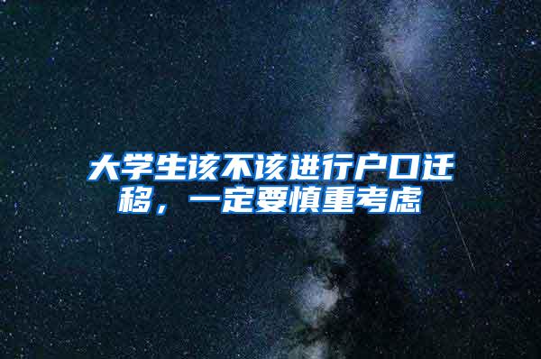 大学生该不该进行户口迁移，一定要慎重考虑