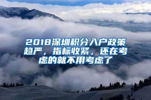 2018深圳积分入户政策趋严，指标收紧，还在考虑的就不用考虑了