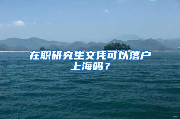 在职研究生文凭可以落户上海吗？