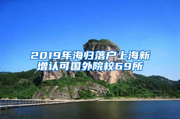 2019年海归落户上海新增认可国外院校69所