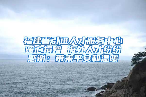 福建省引进人才服务中心暖心捐赠 海外人才纷纷感谢：带来平安和温暖