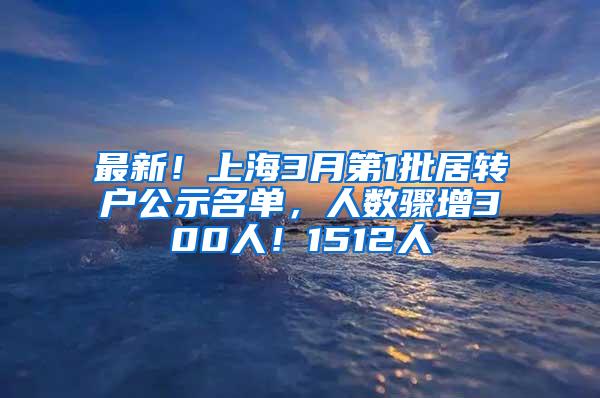 最新！上海3月第1批居转户公示名单，人数骤增300人！1512人