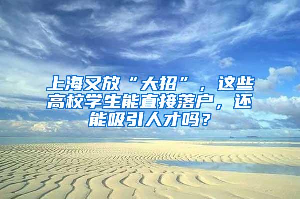 上海又放“大招”，这些高校学生能直接落户，还能吸引人才吗？