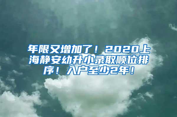 年限又增加了！2020上海静安幼升小录取顺位排序！入户至少2年！