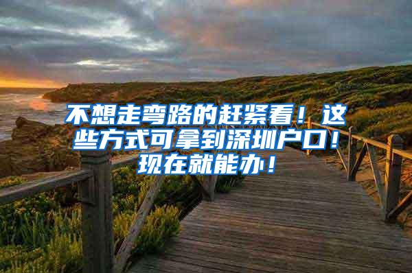 不想走弯路的赶紧看！这些方式可拿到深圳户口！现在就能办！