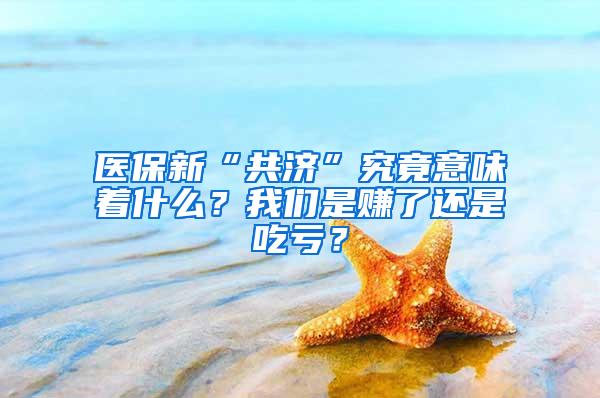 医保新“共济”究竟意味着什么？我们是赚了还是吃亏？