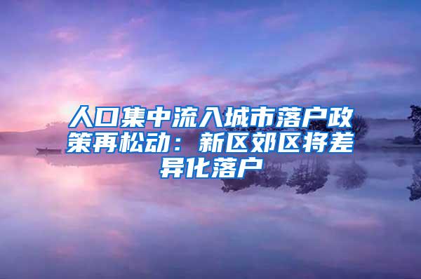 人口集中流入城市落户政策再松动：新区郊区将差异化落户