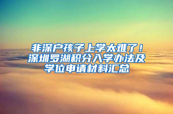 非深户孩子上学太难了！深圳罗湖积分入学办法及学位申请材料汇总