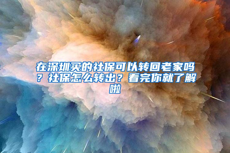 在深圳买的社保可以转回老家吗？社保怎么转出？看完你就了解啦