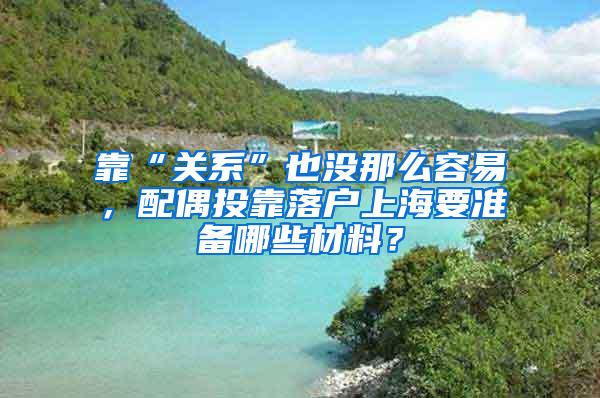 靠“关系”也没那么容易，配偶投靠落户上海要准备哪些材料？