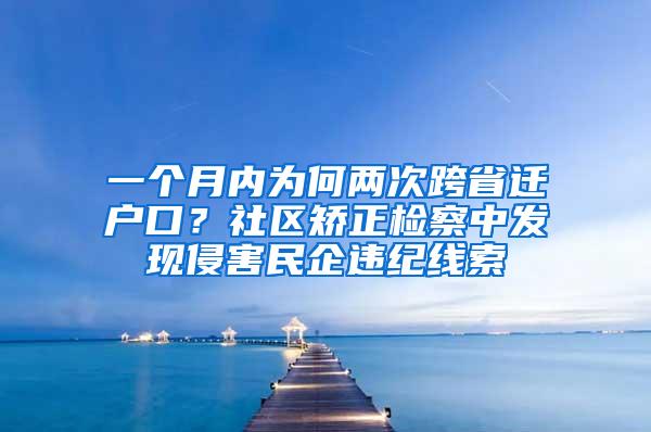 一个月内为何两次跨省迁户口？社区矫正检察中发现侵害民企违纪线索