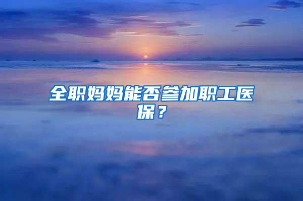 全职妈妈能否参加职工医保？