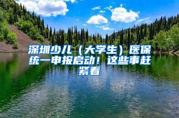 深圳少儿（大学生）医保统一申报启动！这些事赶紧看