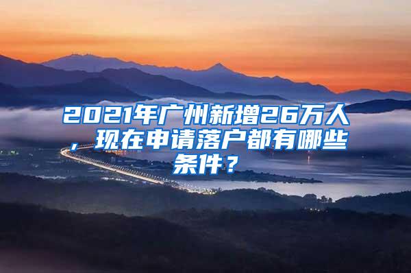 2021年广州新增26万人，现在申请落户都有哪些条件？