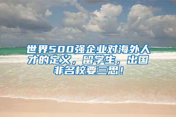 世界500强企业对海外人才的定义，留学生，出国非名校要三思！