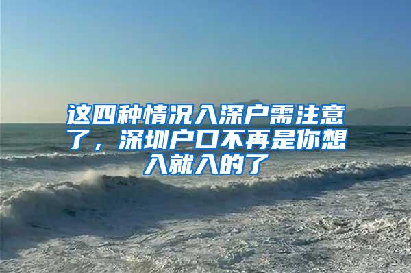 这四种情况入深户需注意了，深圳户口不再是你想入就入的了