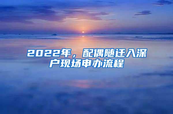 2022年，配偶随迁入深户现场申办流程