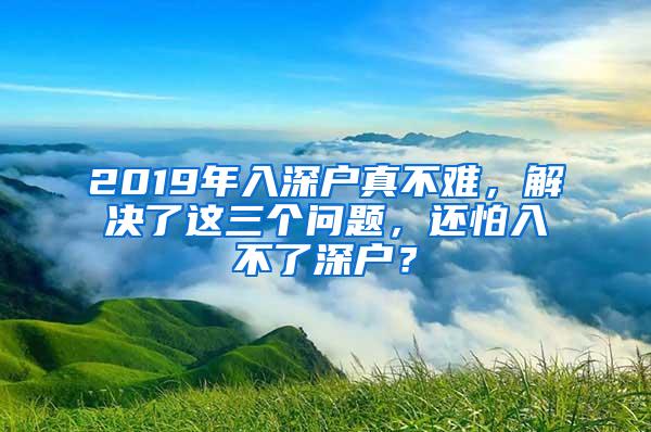 2019年入深户真不难，解决了这三个问题，还怕入不了深户？